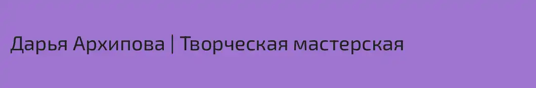 Дарья Архипова | Творческая мастерская
